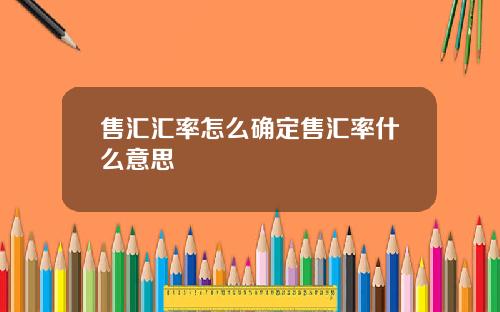 售汇汇率怎么确定售汇率什么意思