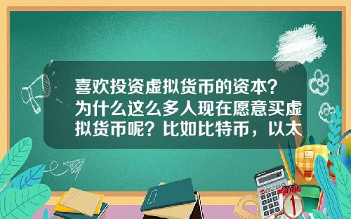 喜欢投资虚拟货币的资本?为什么这么多人现在愿意买虚拟货币呢?比如比特币,以太坊?