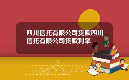 四川信托有限公司贷款四川信托有限公司贷款利率