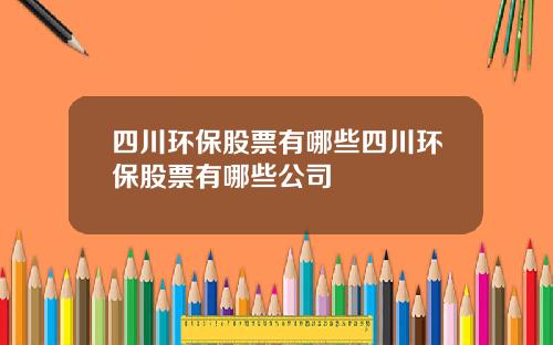 四川环保股票有哪些四川环保股票有哪些公司