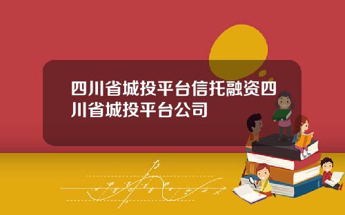 四川省城投平台信托融资四川省城投平台公司