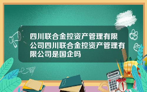 四川联合金控资产管理有限公司四川联合金控资产管理有限公司是国企吗