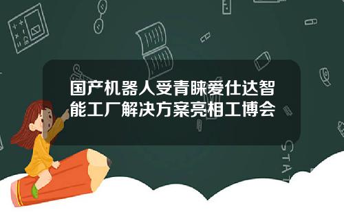国产机器人受青睐爱仕达智能工厂解决方案亮相工博会