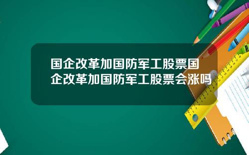 国企改革加国防军工股票国企改革加国防军工股票会涨吗