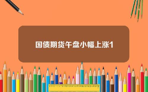 国债期货午盘小幅上涨1