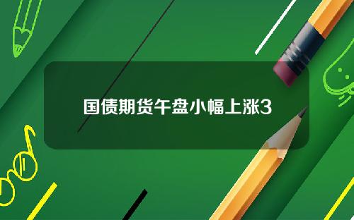 国债期货午盘小幅上涨3