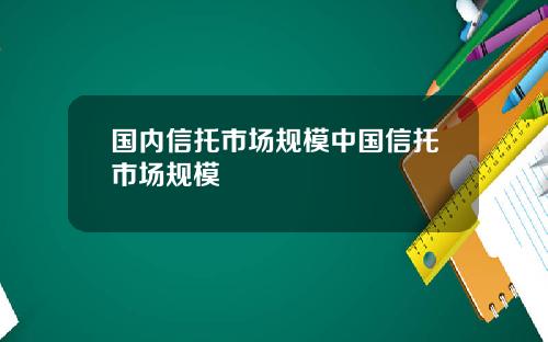 国内信托市场规模中国信托市场规模