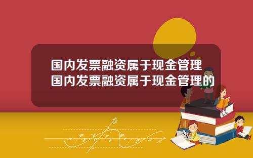 国内发票融资属于现金管理国内发票融资属于现金管理的