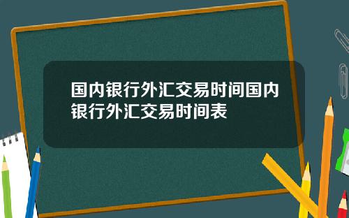 国内银行外汇交易时间国内银行外汇交易时间表