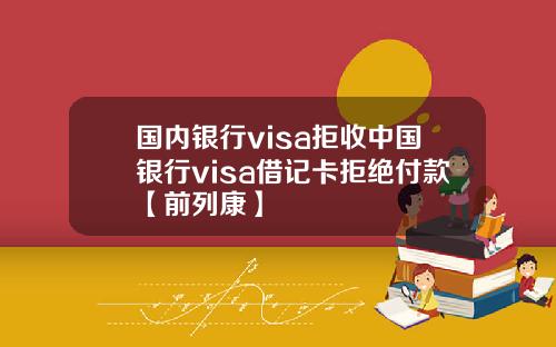 国内银行visa拒收中国银行visa借记卡拒绝付款【前列康】