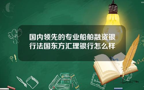国内领先的专业船舶融资银行法国东方汇理银行怎么样
