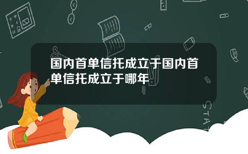 国内首单信托成立于国内首单信托成立于哪年