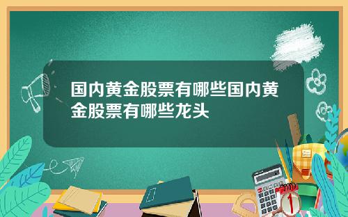国内黄金股票有哪些国内黄金股票有哪些龙头