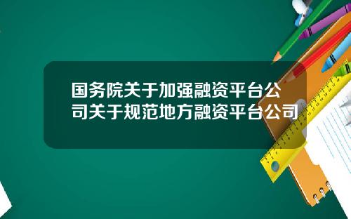 国务院关于加强融资平台公司关于规范地方融资平台公司