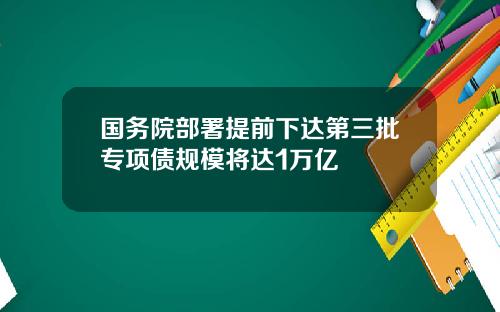国务院部署提前下达第三批专项债规模将达1万亿