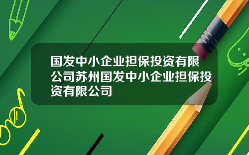 国发中小企业担保投资有限公司苏州国发中小企业担保投资有限公司