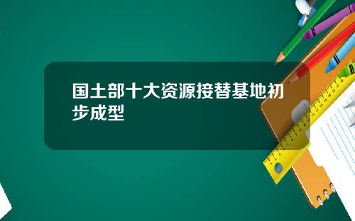 国土部十大资源接替基地初步成型