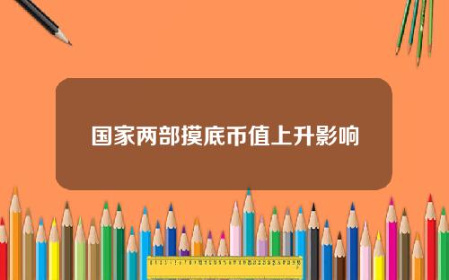 国家两部摸底币值上升影响