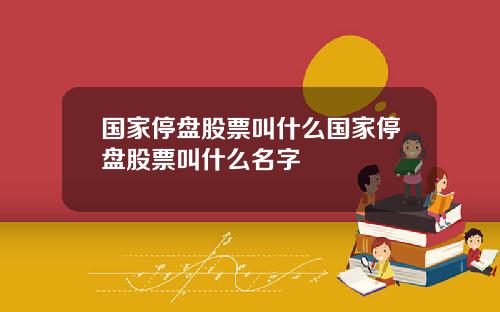 国家停盘股票叫什么国家停盘股票叫什么名字