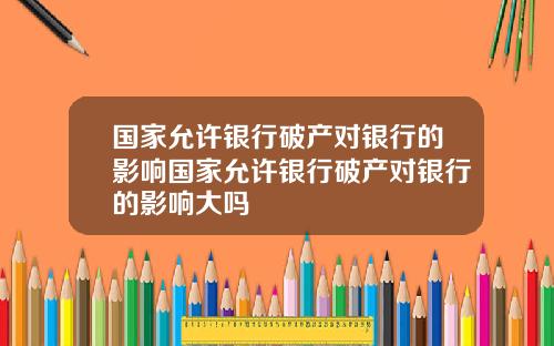 国家允许银行破产对银行的影响国家允许银行破产对银行的影响大吗