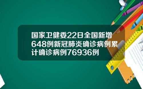 国家卫健委22日全国新增648例新冠肺炎确诊病例累计确诊病例76936例