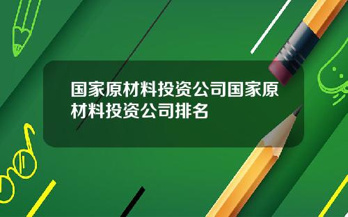 国家原材料投资公司国家原材料投资公司排名