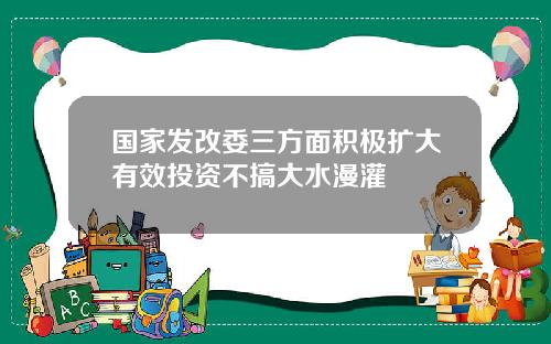 国家发改委三方面积极扩大有效投资不搞大水漫灌