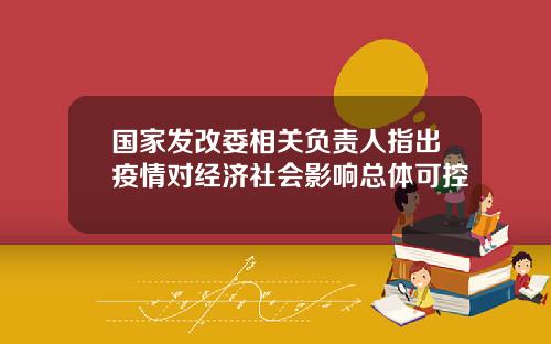 国家发改委相关负责人指出疫情对经济社会影响总体可控