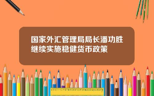 国家外汇管理局局长潘功胜继续实施稳健货币政策