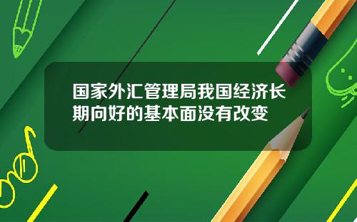 国家外汇管理局我国经济长期向好的基本面没有改变