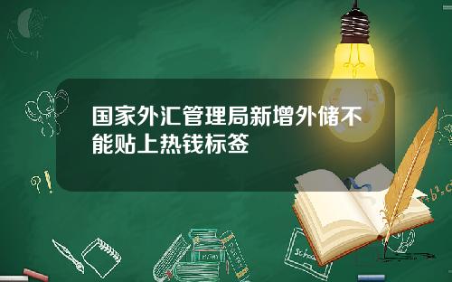 国家外汇管理局新增外储不能贴上热钱标签