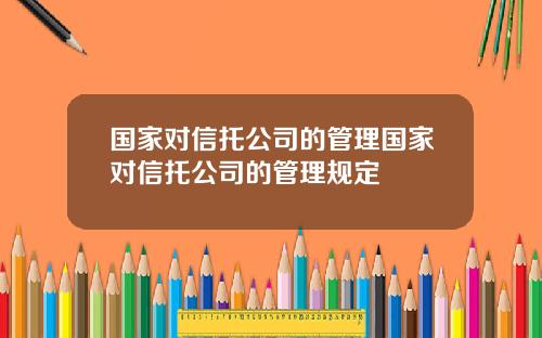 国家对信托公司的管理国家对信托公司的管理规定