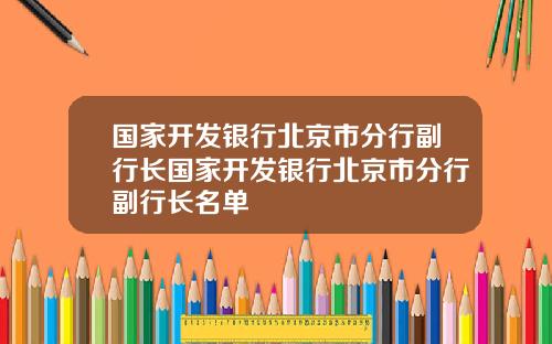 国家开发银行北京市分行副行长国家开发银行北京市分行副行长名单