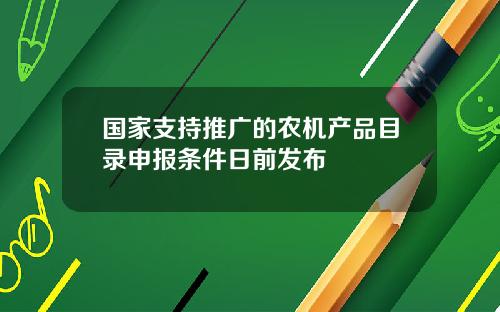 国家支持推广的农机产品目录申报条件日前发布