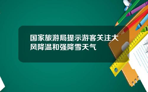 国家旅游局提示游客关注大风降温和强降雪天气