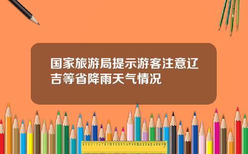 国家旅游局提示游客注意辽吉等省降雨天气情况
