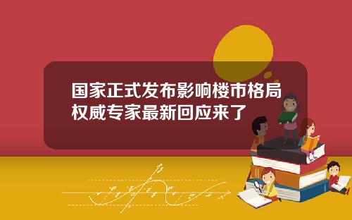 国家正式发布影响楼市格局权威专家最新回应来了