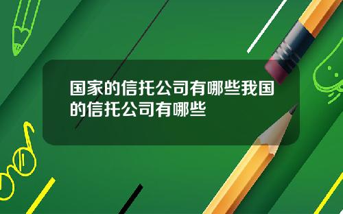 国家的信托公司有哪些我国的信托公司有哪些