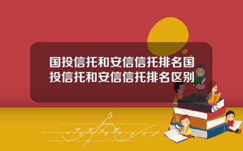 国投信托和安信信托排名国投信托和安信信托排名区别