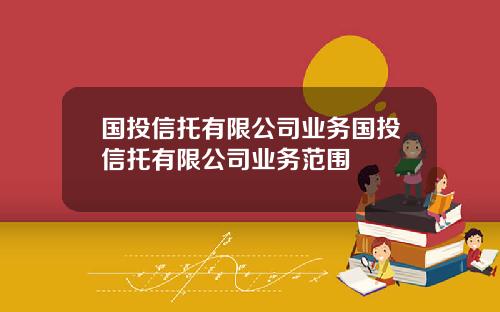 国投信托有限公司业务国投信托有限公司业务范围