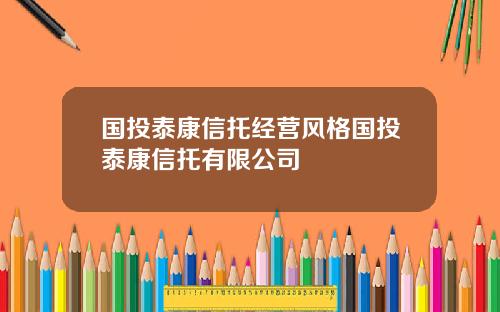 国投泰康信托经营风格国投泰康信托有限公司