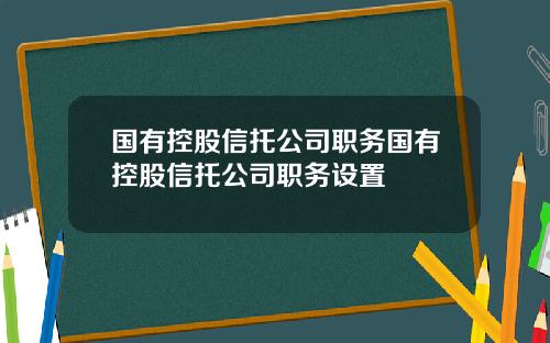 国有控股信托公司职务国有控股信托公司职务设置