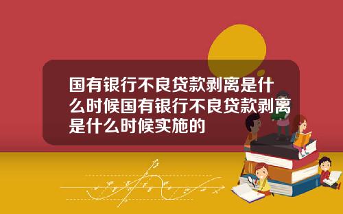 国有银行不良贷款剥离是什么时候国有银行不良贷款剥离是什么时候实施的