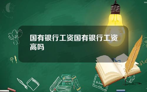 国有银行工资国有银行工资高吗