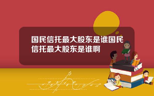 国民信托最大股东是谁国民信托最大股东是谁啊