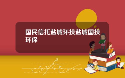 国民信托盐城环投盐城国投环保