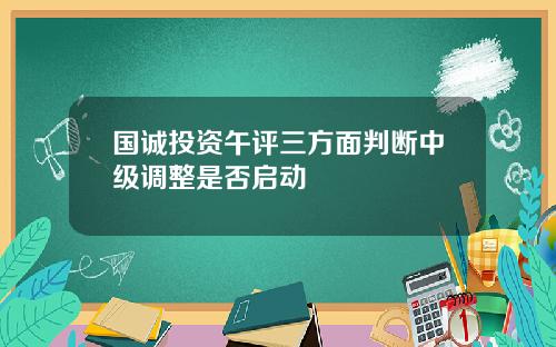 国诚投资午评三方面判断中级调整是否启动