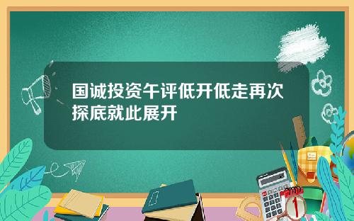 国诚投资午评低开低走再次探底就此展开