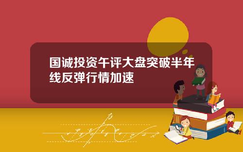 国诚投资午评大盘突破半年线反弹行情加速