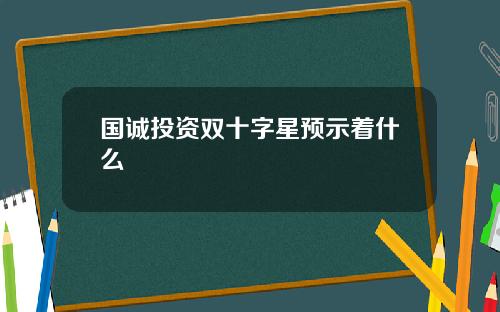 国诚投资双十字星预示着什么
